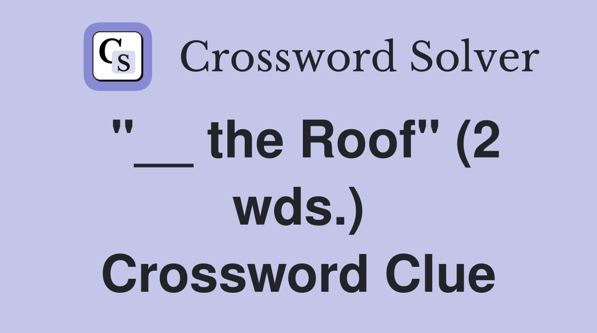 "__ the Roof" (2 wds.) Crossword Clue