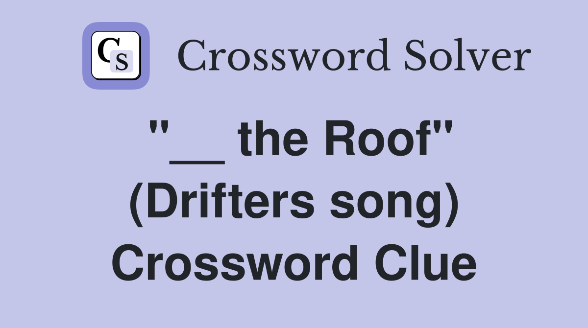 "__ the Roof" (Drifters song) Crossword Clue