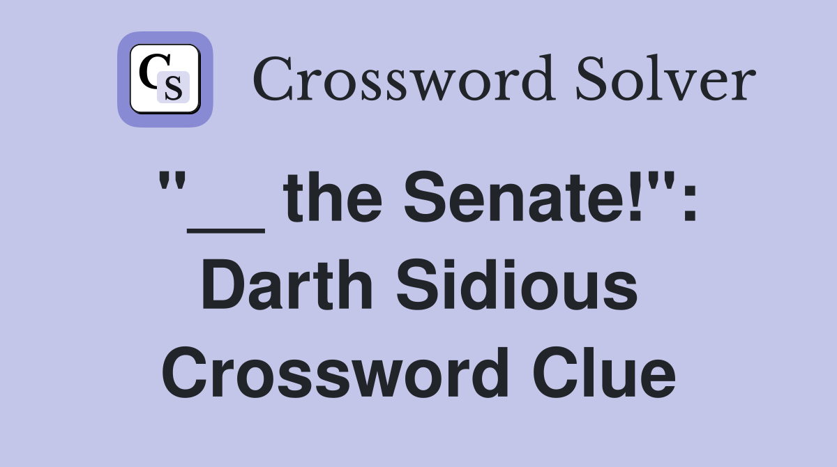 "__ the Senate!": Darth Sidious Crossword Clue