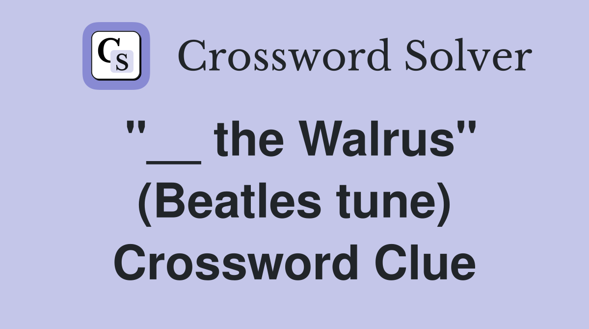 "__ the Walrus" (Beatles tune) Crossword Clue