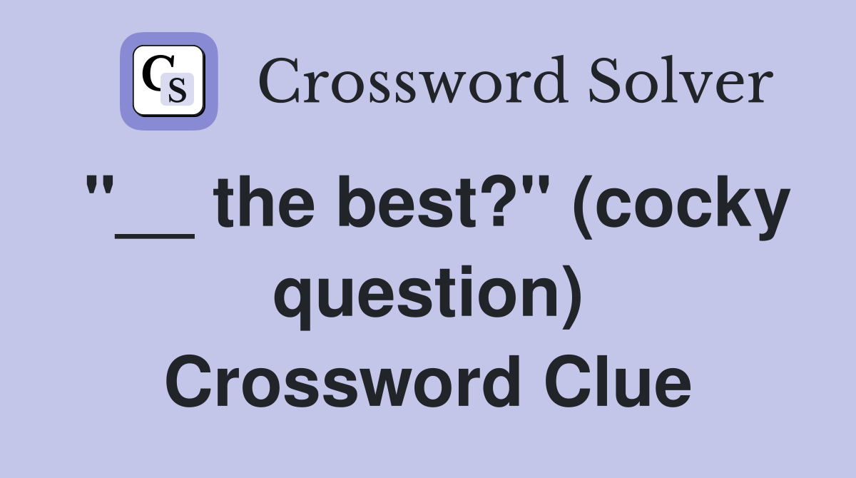 "__ the best?" (cocky question) Crossword Clue
