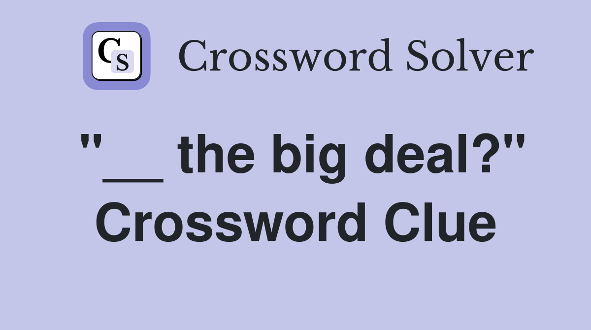 "__ the big deal?" Crossword Clue