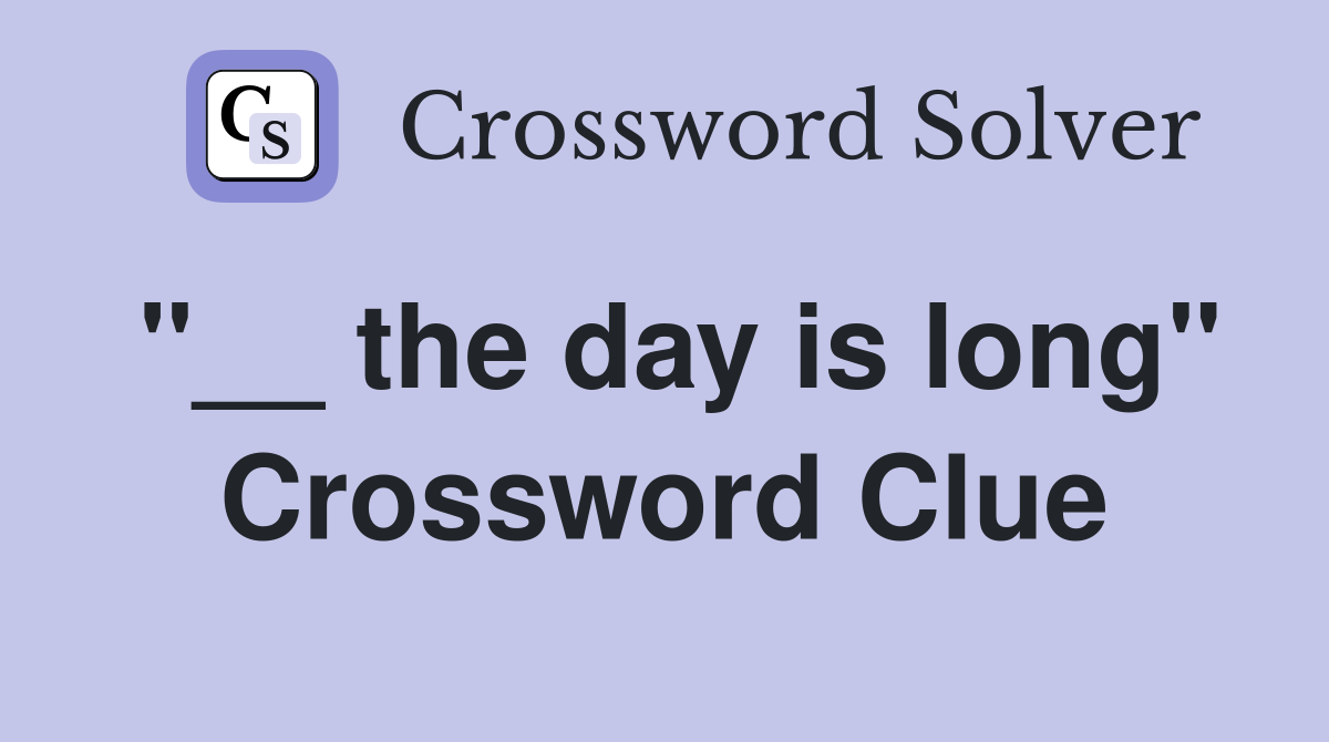 "__ the day is long" Crossword Clue
