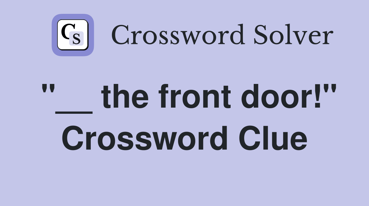 "__ the front door!" Crossword Clue