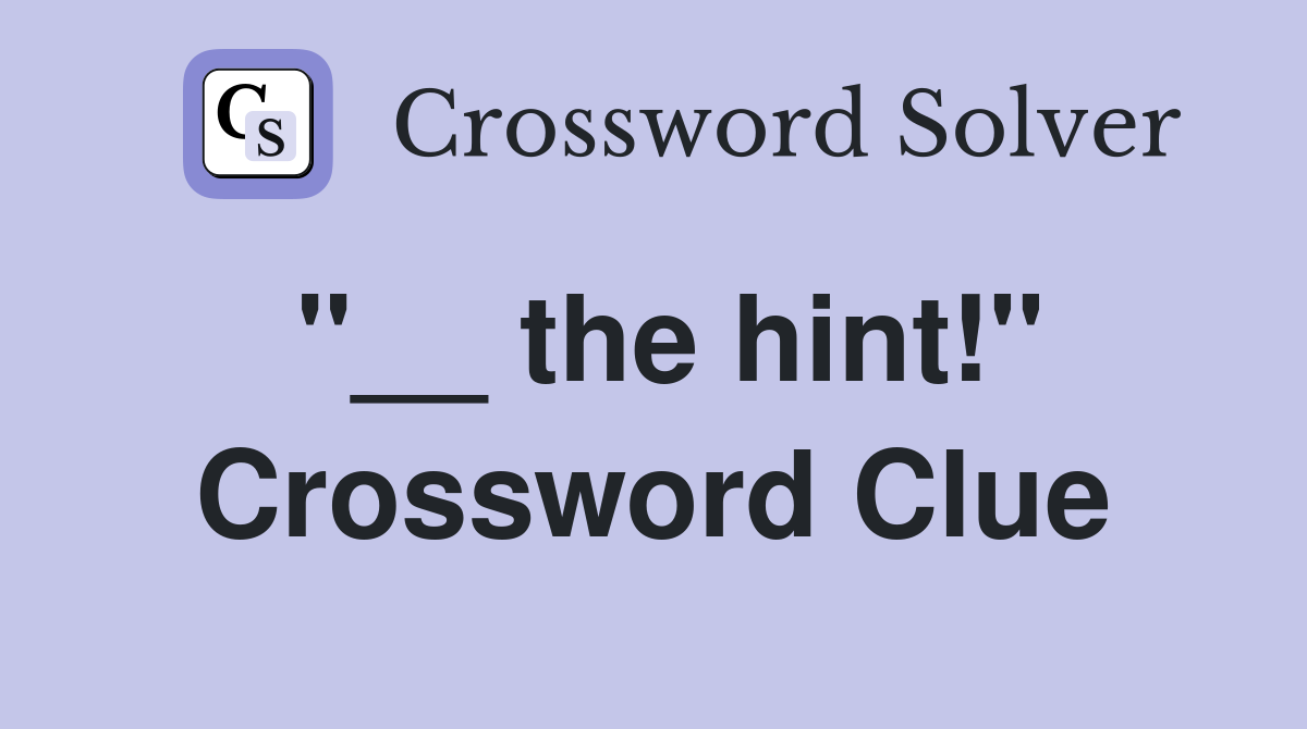 "__ the hint!" Crossword Clue
