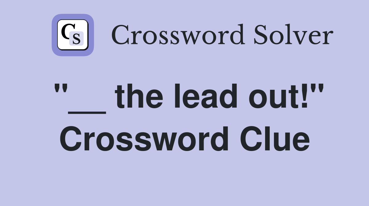 "__ the lead out!" Crossword Clue