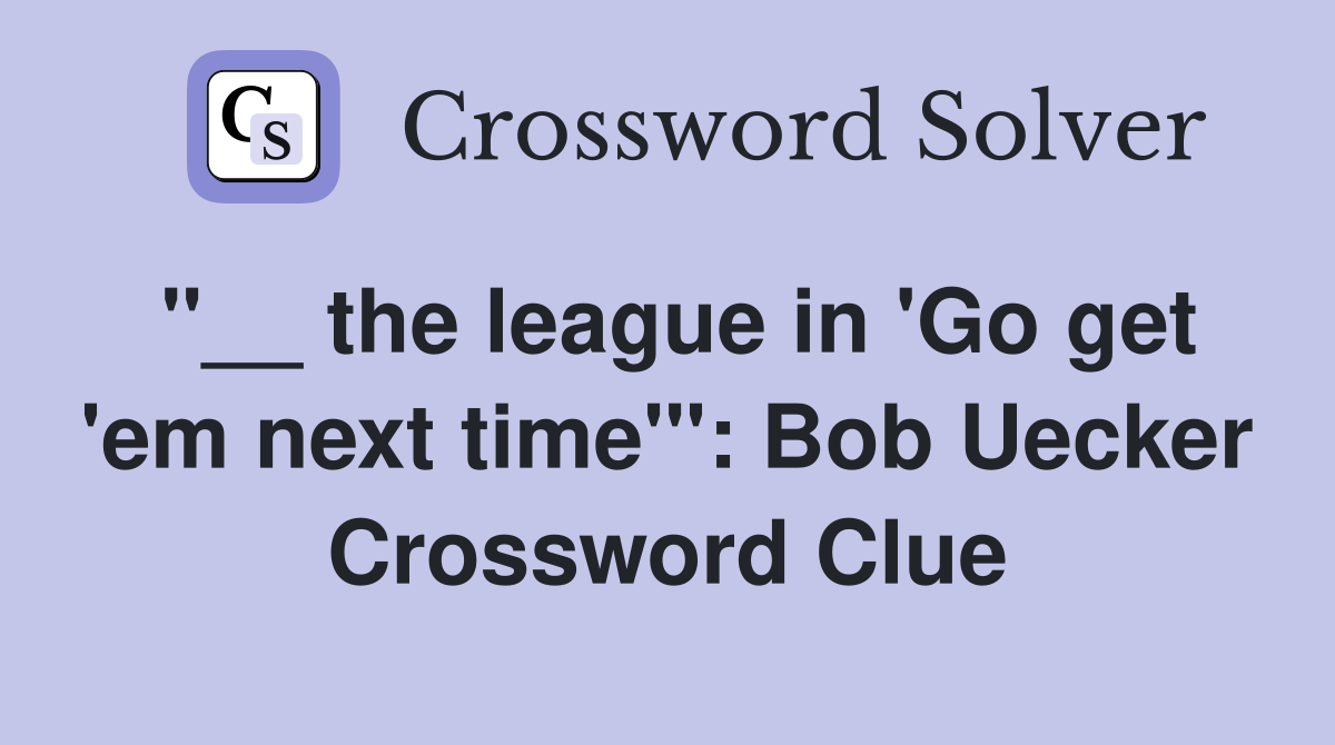 "__ the league in 'Go get 'em next time'": Bob Uecker Crossword Clue