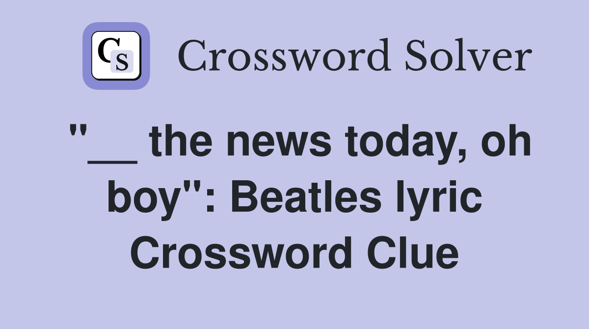 "__ the news today, oh boy": Beatles lyric Crossword Clue