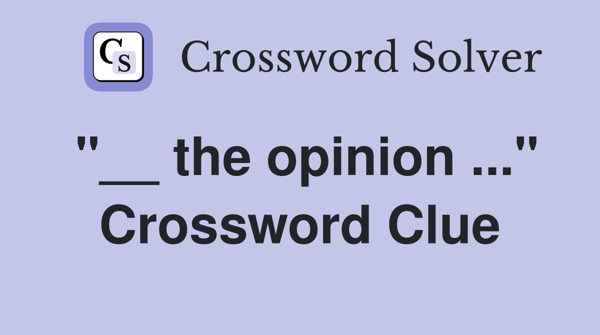 "__ the opinion ..." Crossword Clue