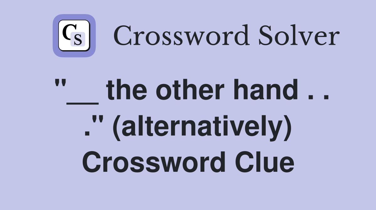 "__ the other hand . . ." (alternatively) Crossword Clue