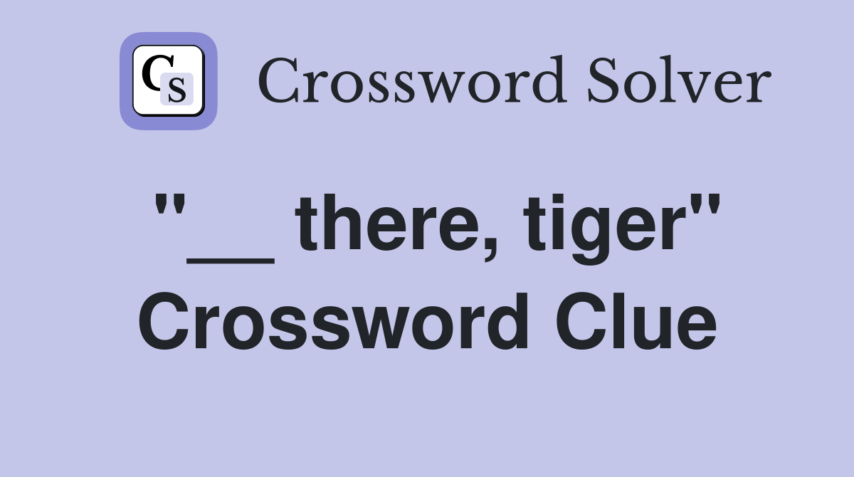 "__ there, tiger" Crossword Clue