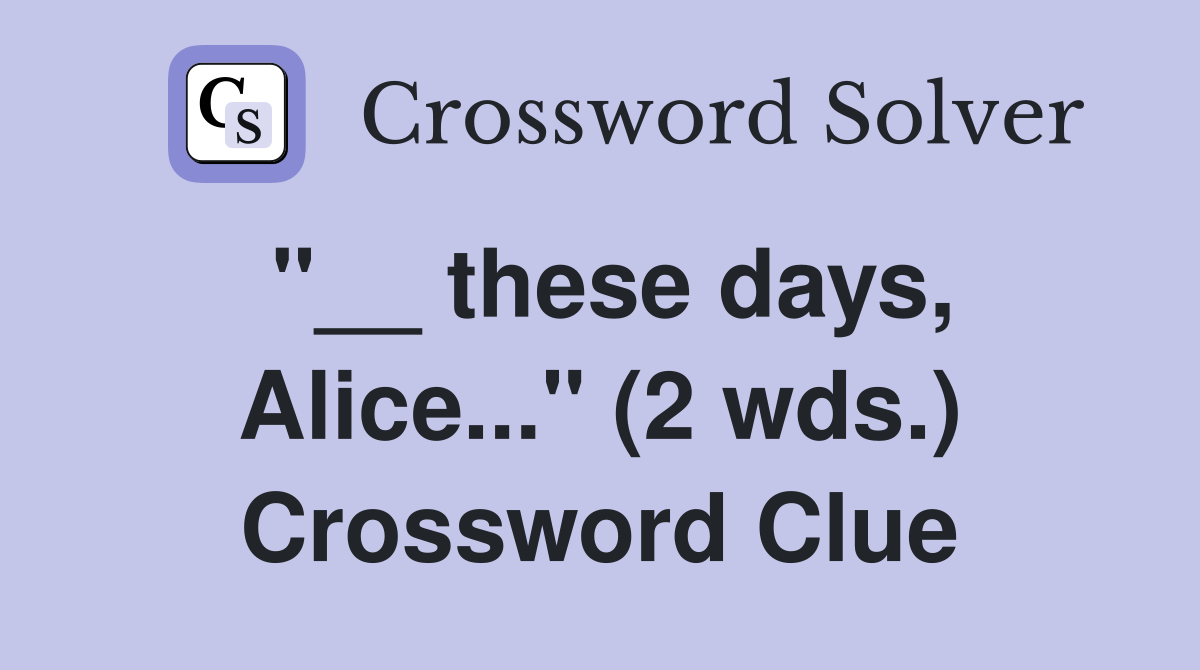 "__ these days, Alice..." (2 wds.) Crossword Clue