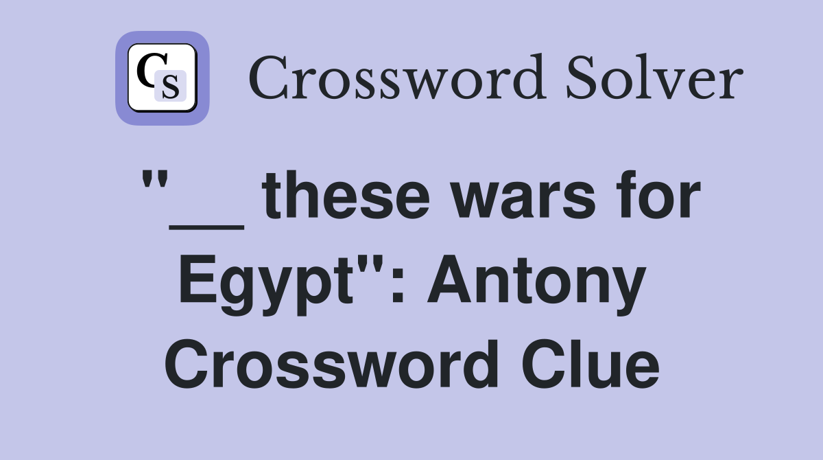 "__ these wars for Egypt": Antony Crossword Clue