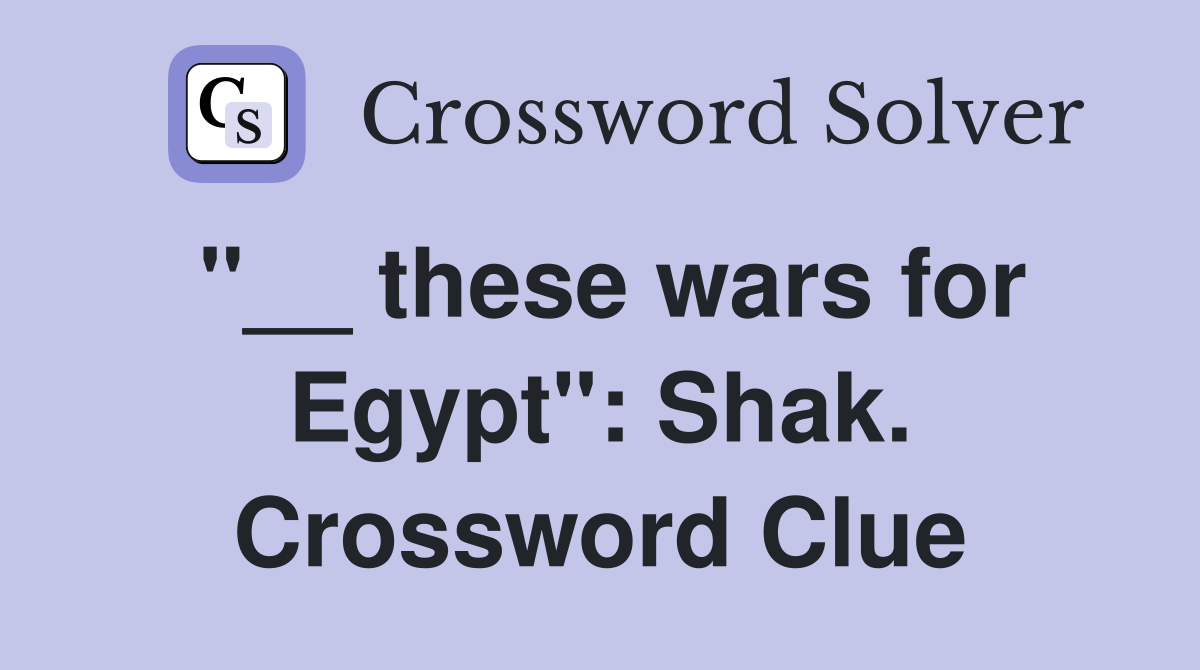 "__ these wars for Egypt": Shak. Crossword Clue