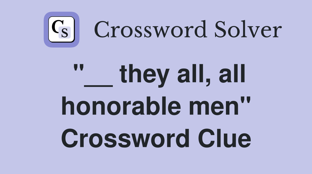 "__ they all, all honorable men" Crossword Clue