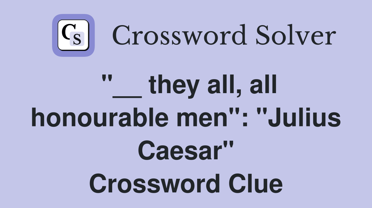 "__ they all, all honourable men": "Julius Caesar" Crossword Clue