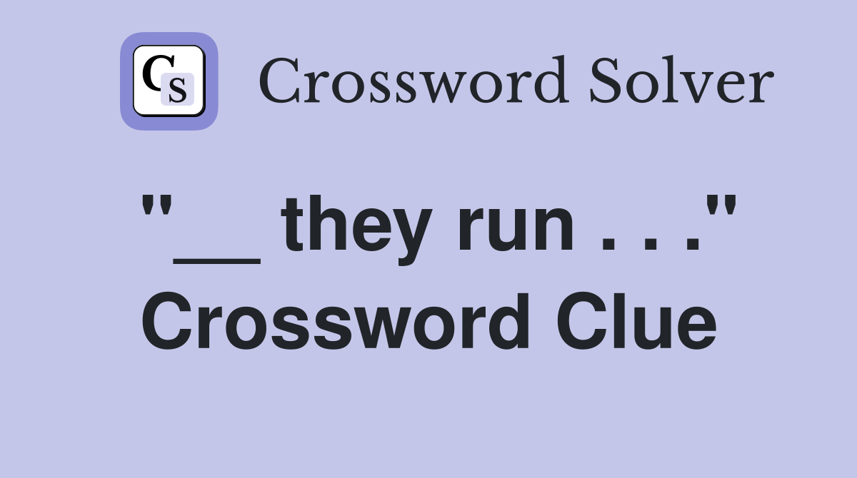 "__ they run . . ." Crossword Clue