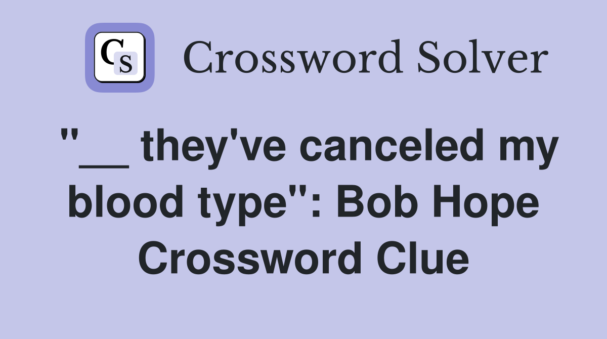 "__ they've canceled my blood type": Bob Hope Crossword Clue