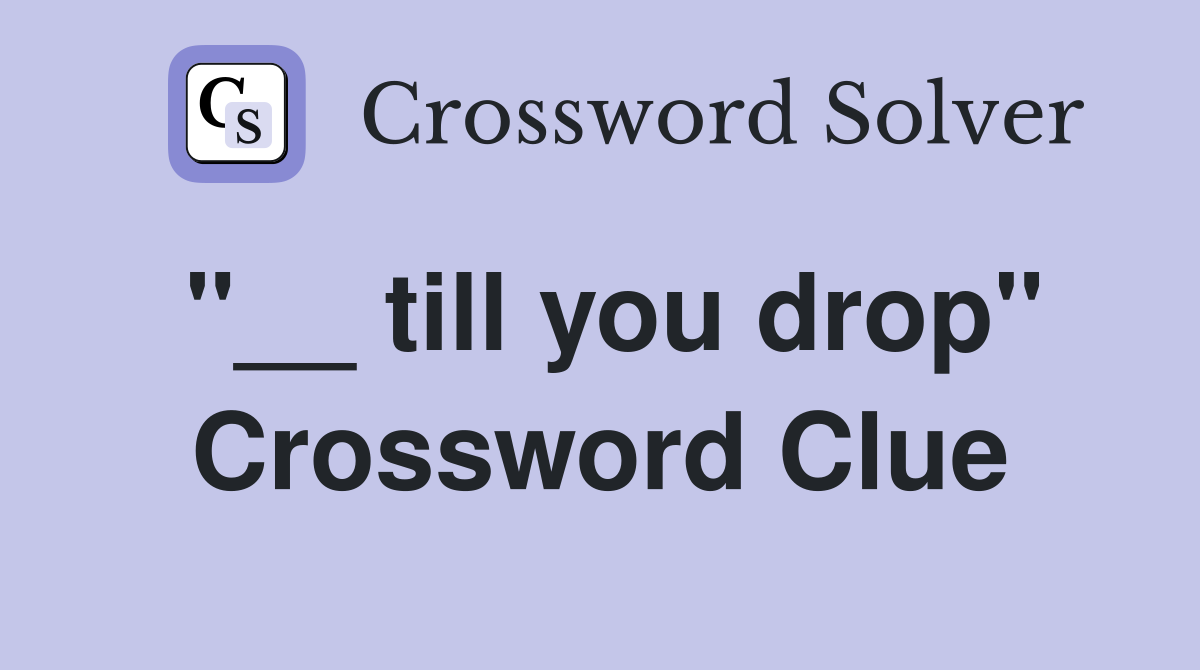 "__ till you drop" Crossword Clue