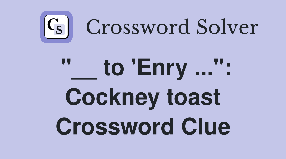 "__ to 'Enry ...": Cockney toast Crossword Clue