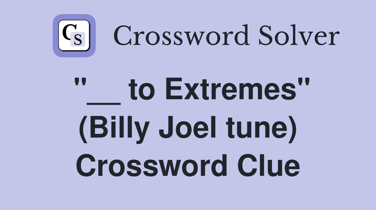 "__ to Extremes" (Billy Joel tune) Crossword Clue