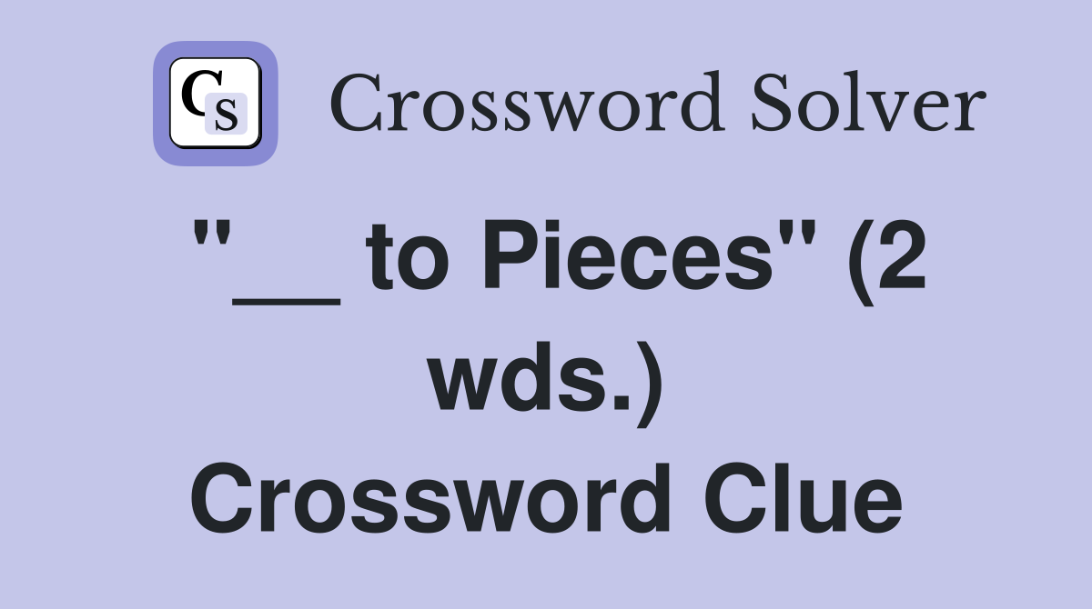 "__ to Pieces" (2 wds.) Crossword Clue