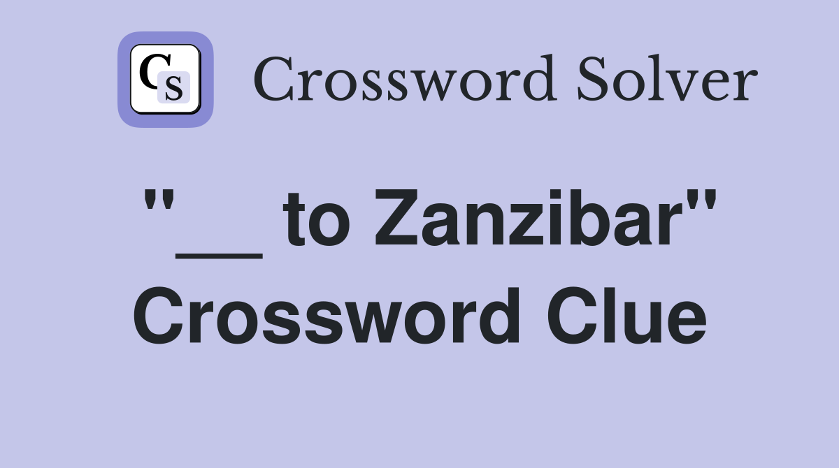 "__ to Zanzibar" Crossword Clue