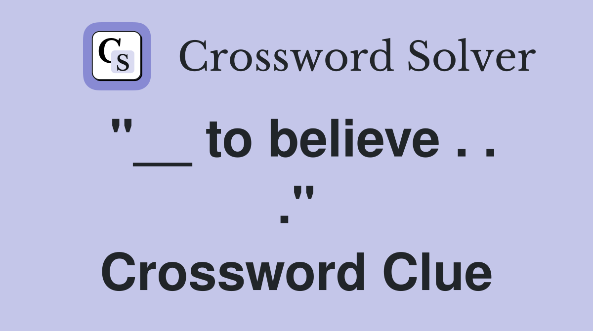 "__ to believe . . ." Crossword Clue