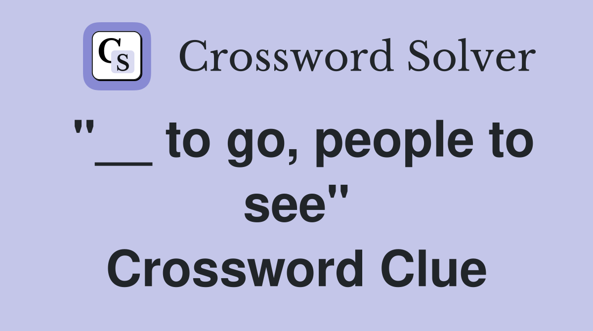 "__ to go, people to see" Crossword Clue