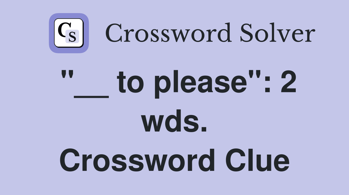 "__ to please": 2 wds. Crossword Clue