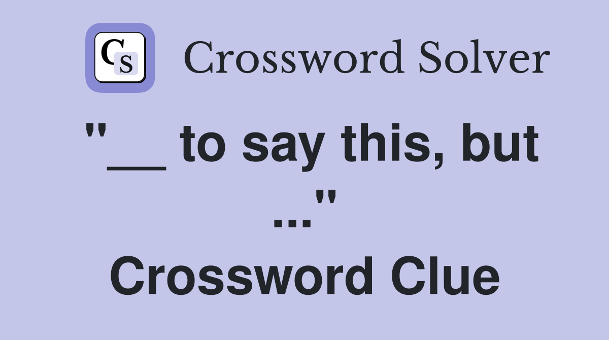 "__ to say this, but ..." Crossword Clue
