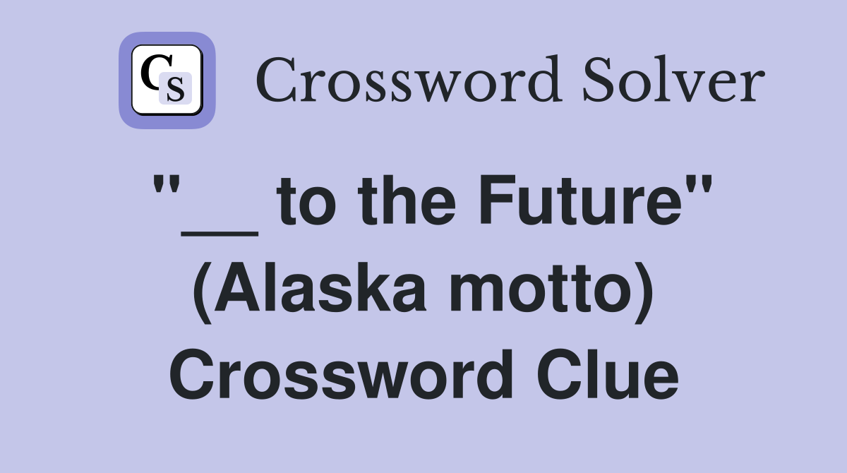 "__ to the Future" (Alaska motto) Crossword Clue