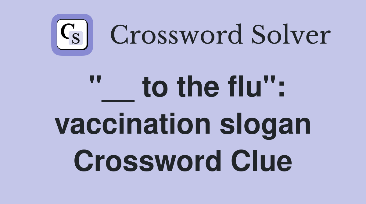 "__ to the flu": vaccination slogan Crossword Clue