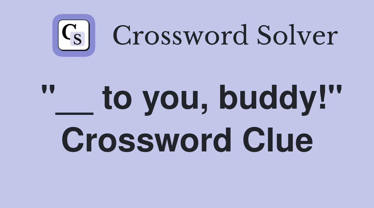 "__ to you, buddy!" Crossword Clue