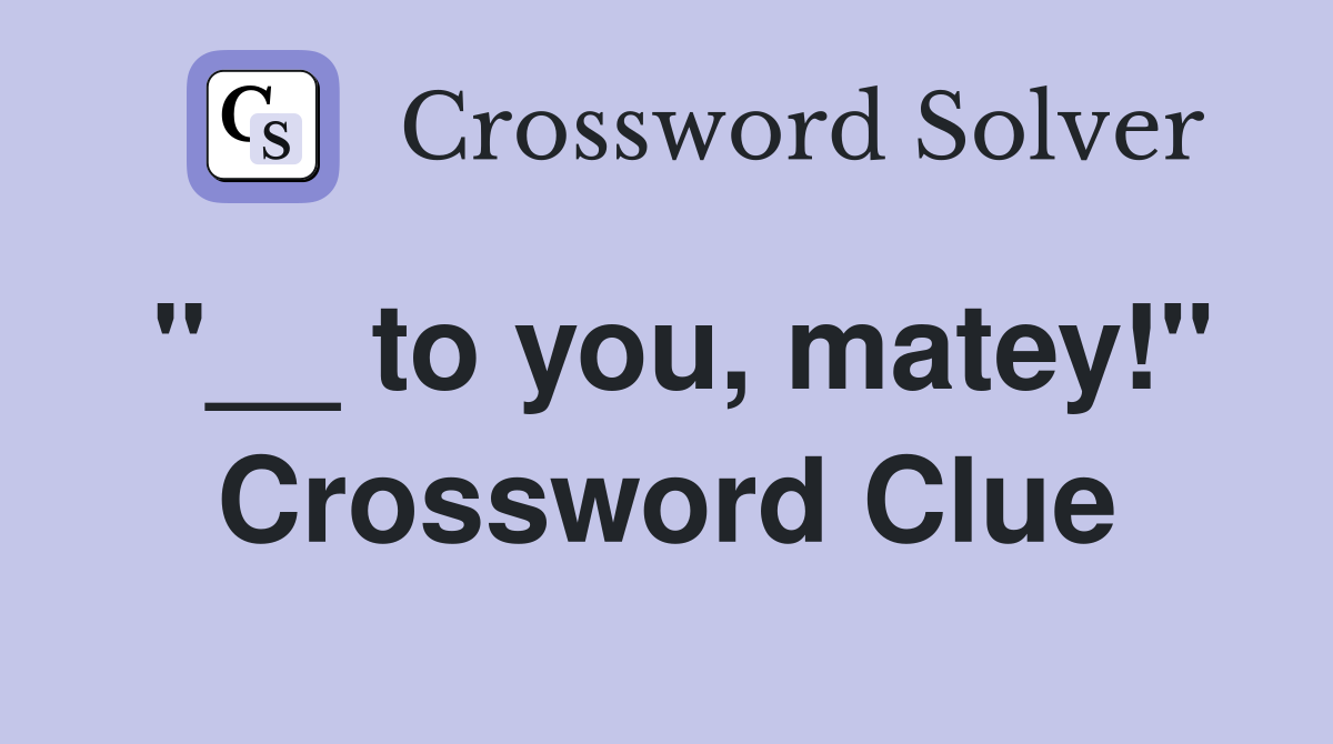 "__ to you, matey!" Crossword Clue
