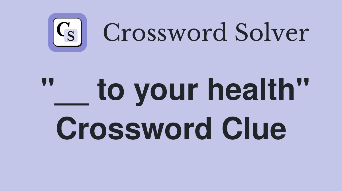 "__ to your health" Crossword Clue
