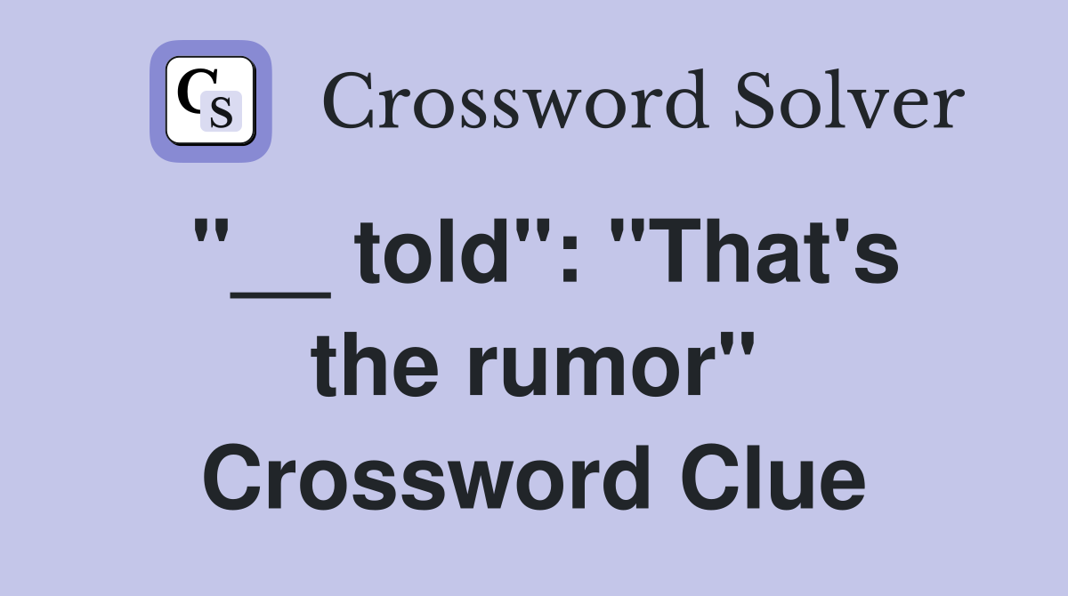 "__ told": "That's the rumor" Crossword Clue