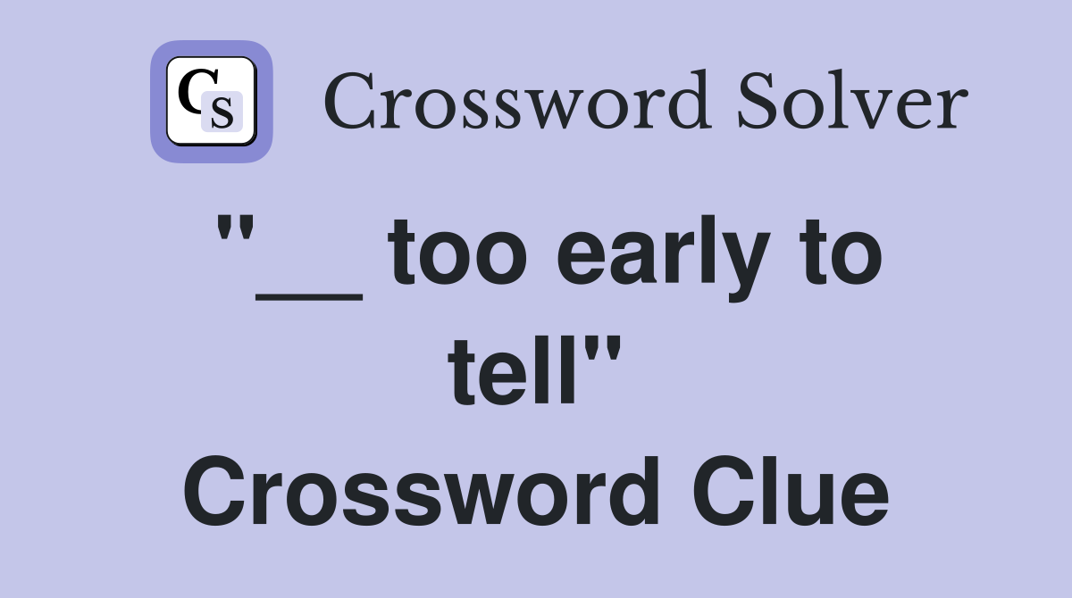 "__ too early to tell" Crossword Clue