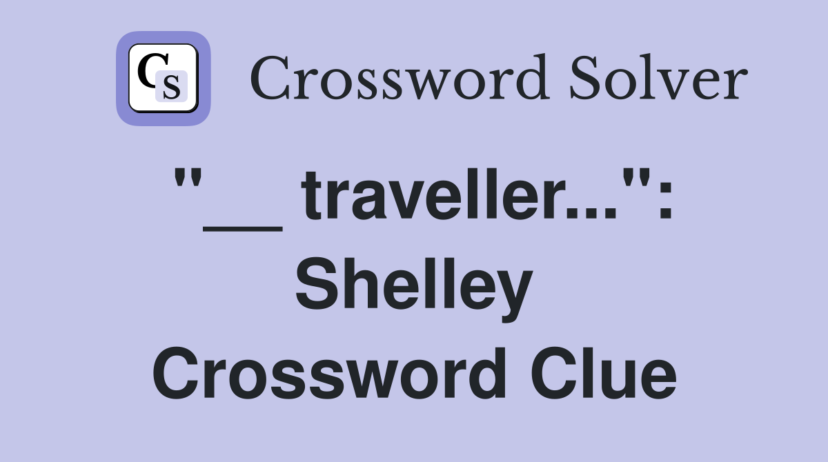 "__ traveller...": Shelley Crossword Clue