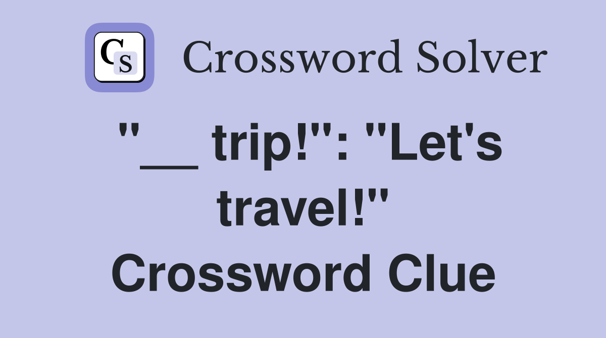 "__ trip!": "Let's travel!" Crossword Clue