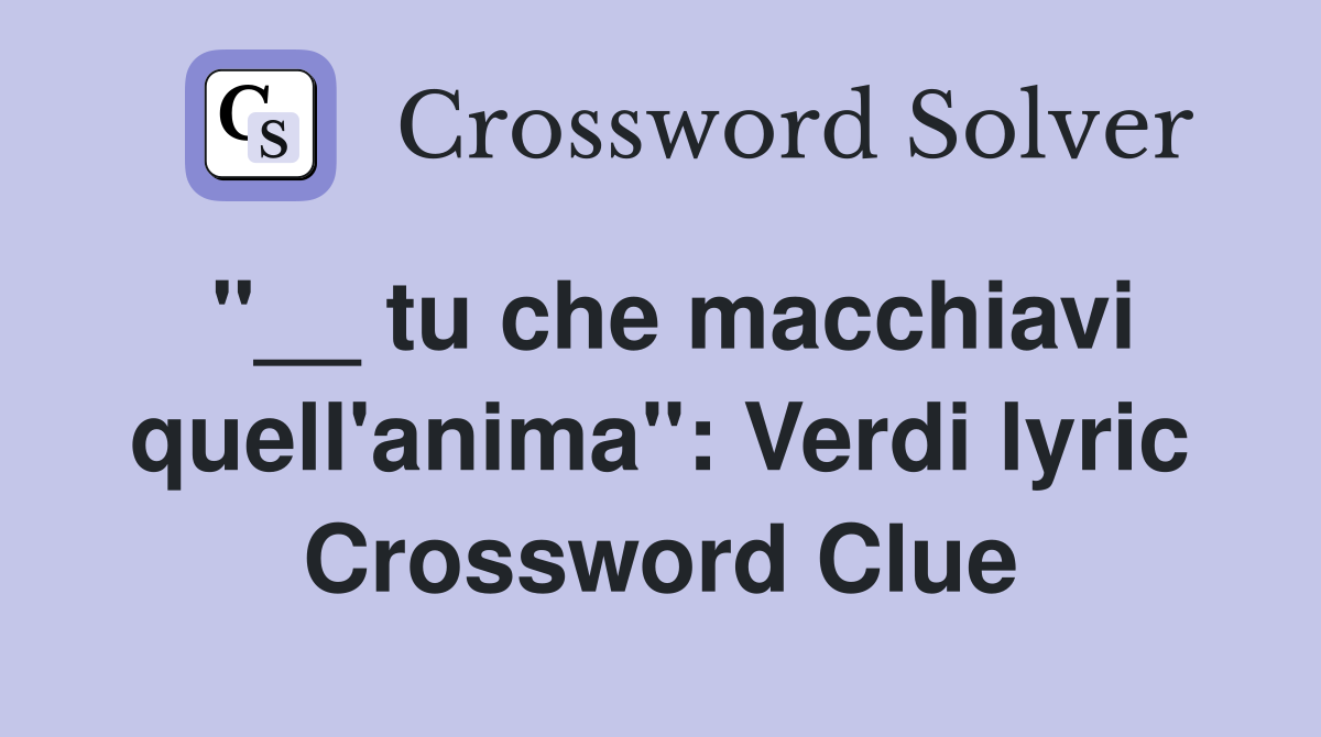 "__ tu che macchiavi quell'anima": Verdi lyric Crossword Clue