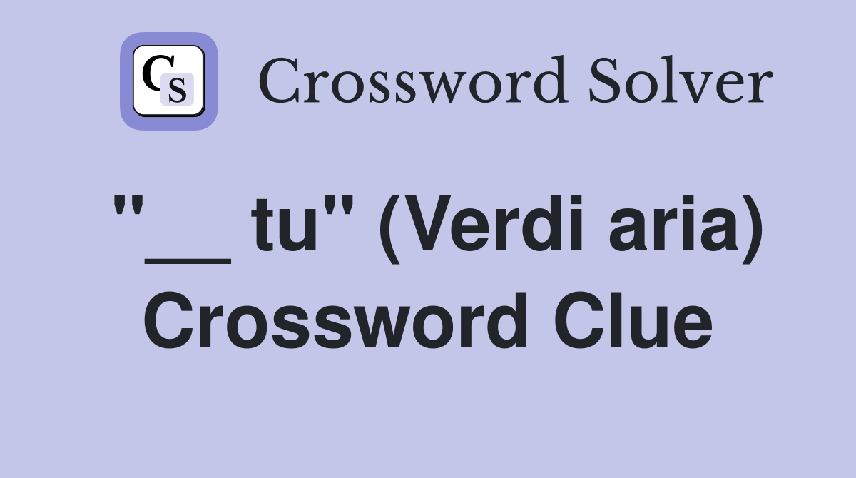 "__ tu" (Verdi aria) Crossword Clue