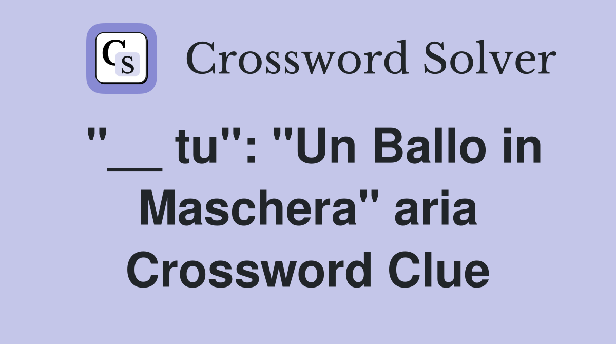 "__ tu": "Un Ballo in Maschera" aria Crossword Clue