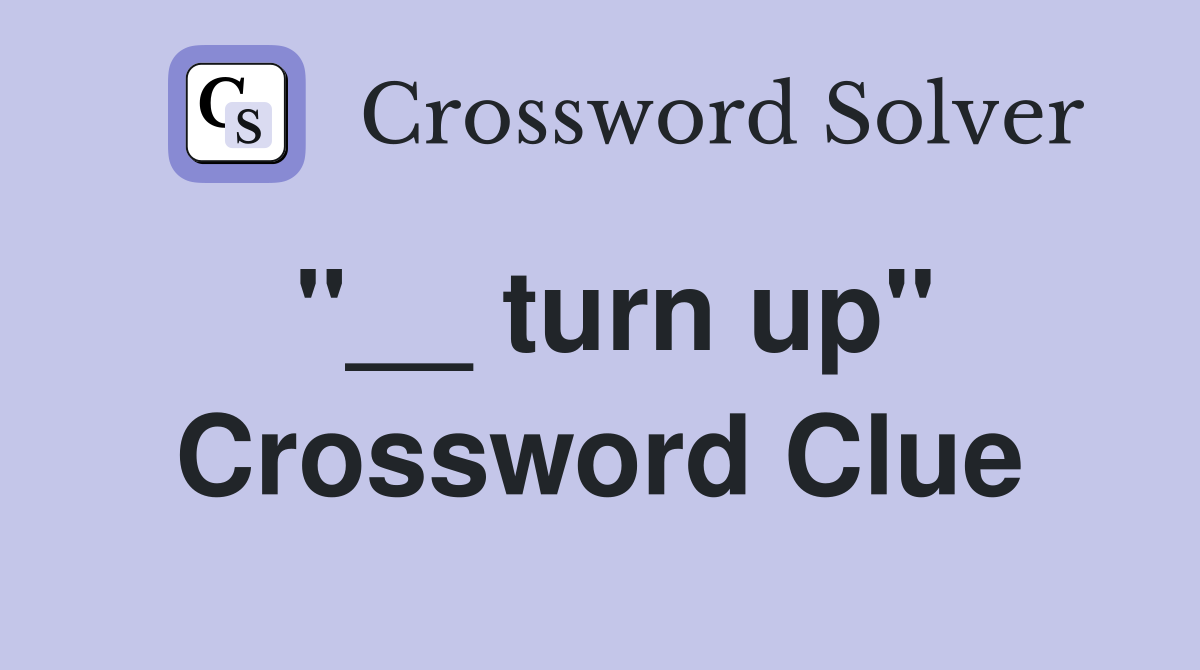 "__ turn up" Crossword Clue