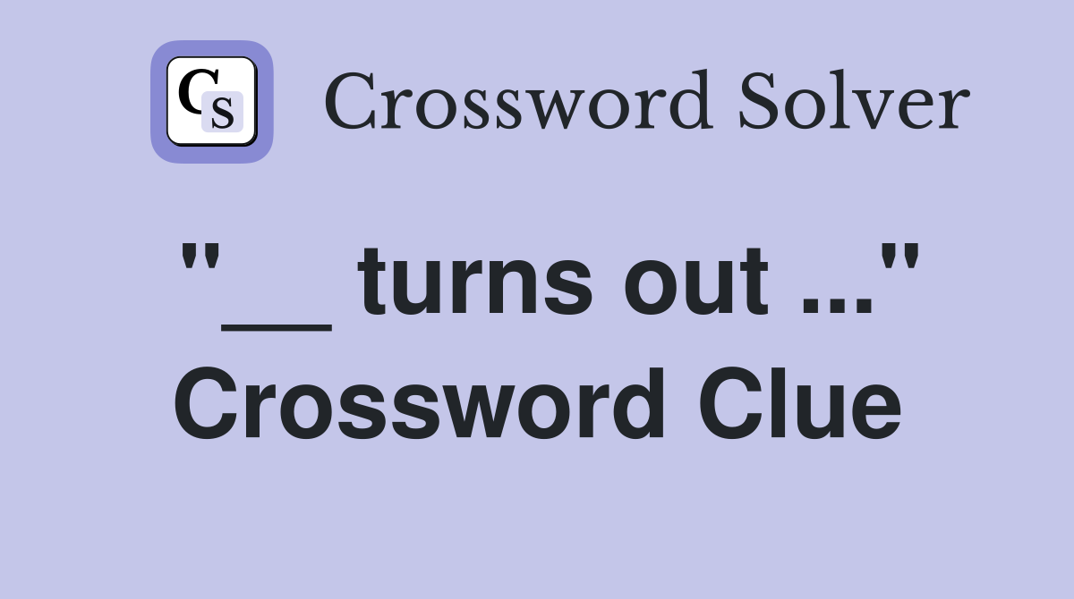 "__ turns out ..." Crossword Clue