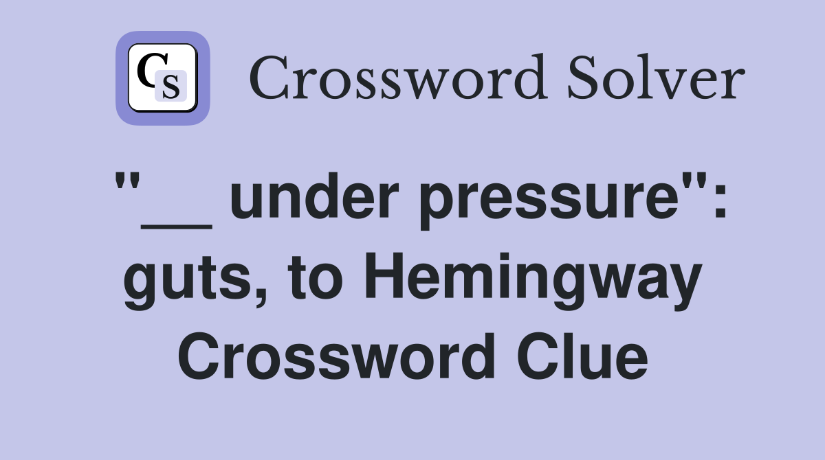 "__ under pressure": guts, to Hemingway Crossword Clue