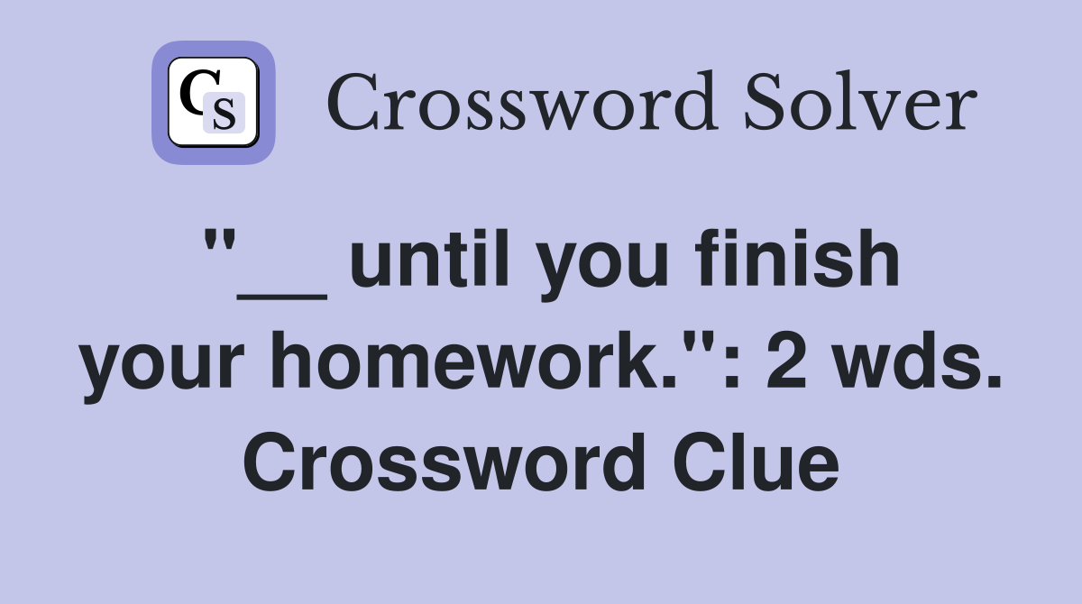 "__ until you finish your homework.": 2 wds. Crossword Clue