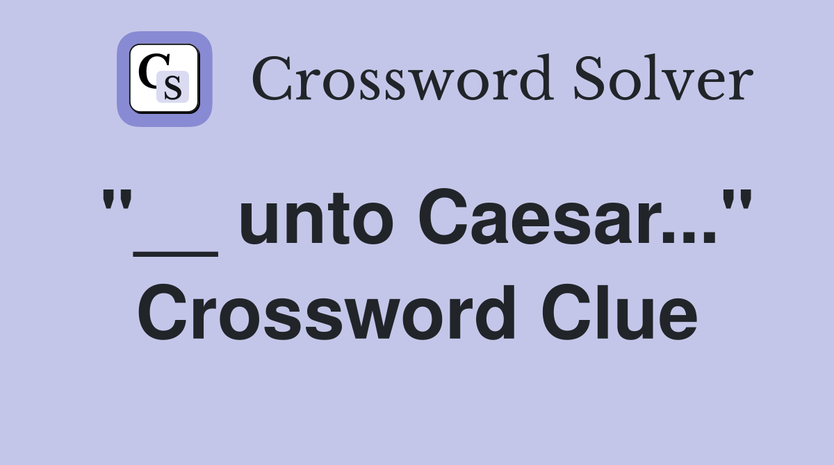 "__ unto Caesar..." Crossword Clue