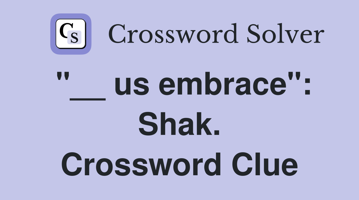 "__ us embrace": Shak. Crossword Clue
