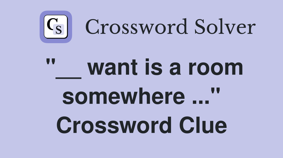 "__ want is a room somewhere ..." Crossword Clue